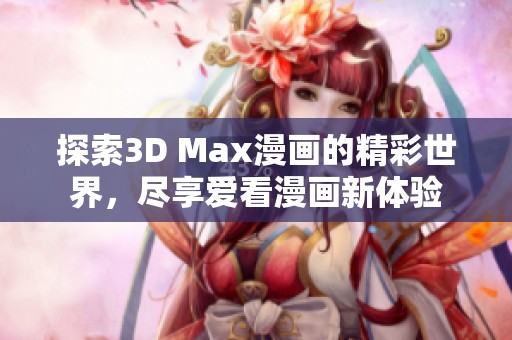 探索3D Max漫画的精彩世界，尽享爱看漫画新体验