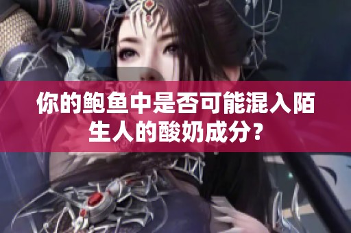 你的鲍鱼中是否可能混入陌生人的酸奶成分？
