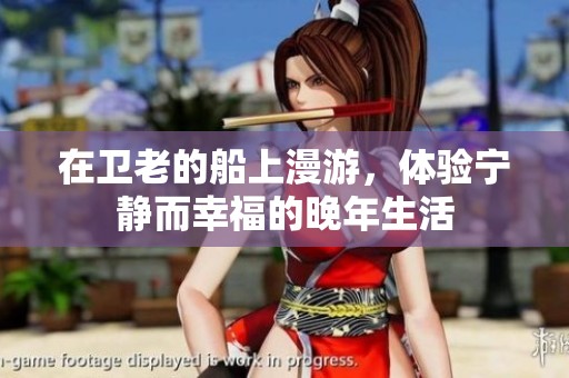 在卫老的船上漫游，体验宁静而幸福的晚年生活