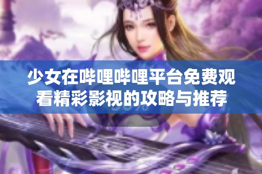 少女在哔哩哔哩平台免费观看精彩影视的攻略与推荐