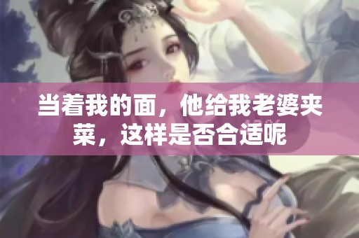 当着我的面，他给我老婆夹菜，这样是否合适呢