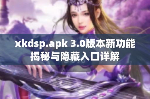 xkdsp.apk 3.0版本新功能揭秘与隐藏入口详解