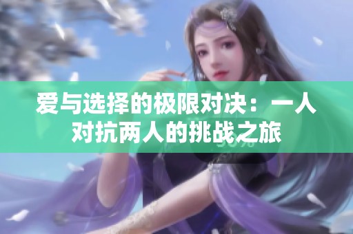 爱与选择的极限对决：一人对抗两人的挑战之旅