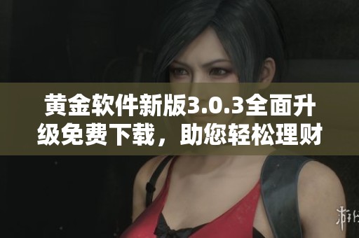 黄金软件新版3.0.3全面升级免费下载，助您轻松理财