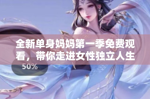 全新单身妈妈第一季免费观看，带你走进女性独立人生
