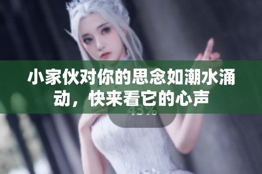 小家伙对你的思念如潮水涌动，快来看它的心声