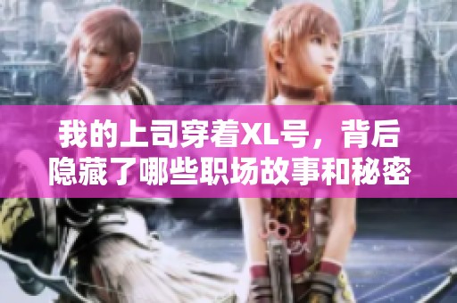 我的上司穿着XL号，背后隐藏了哪些职场故事和秘密