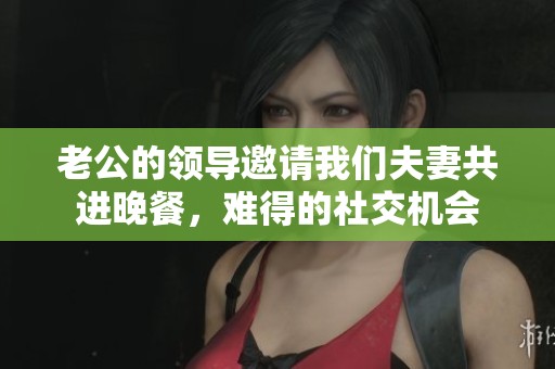 老公的领导邀请我们夫妻共进晚餐，难得的社交机会
