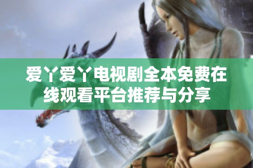 爱丫爱丫电视剧全本免费在线观看平台推荐与分享