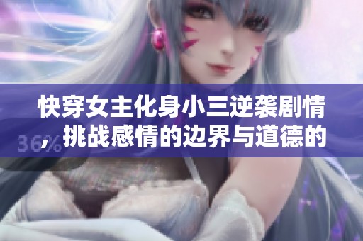 快穿女主化身小三逆袭剧情，挑战感情的边界与道德的底线
