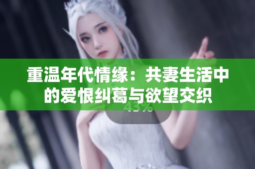 重温年代情缘：共妻生活中的爱恨纠葛与欲望交织
