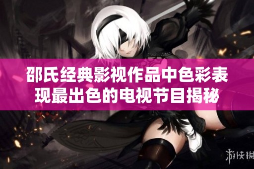 邵氏经典影视作品中色彩表现最出色的电视节目揭秘