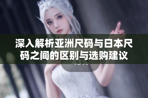 深入解析亚洲尺码与日本尺码之间的区别与选购建议
