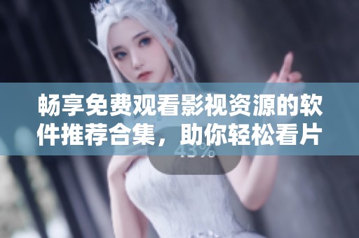 畅享免费观看影视资源的软件推荐合集，助你轻松看片