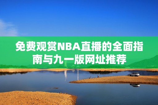 免费观赏NBA直播的全面指南与九一版网址推荐