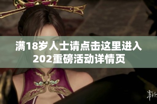 满18岁人士请点击这里进入202重磅活动详情页