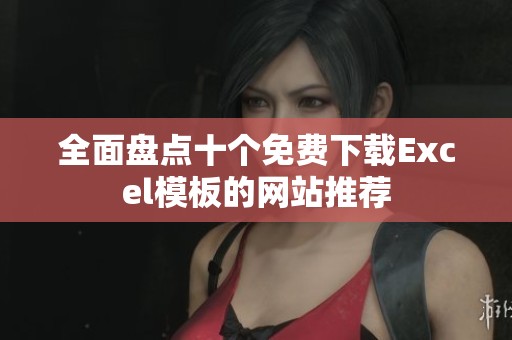 全面盘点十个免费下载Excel模板的网站推荐