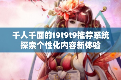 千人千面的t9t9t9推荐系统探索个性化内容新体验
