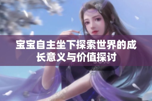 宝宝自主坐下探索世界的成长意义与价值探讨