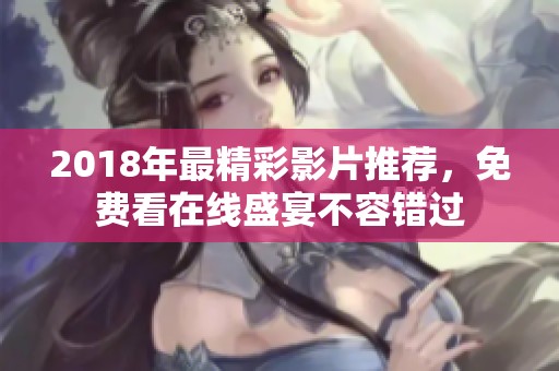 2018年最精彩影片推荐，免费看在线盛宴不容错过
