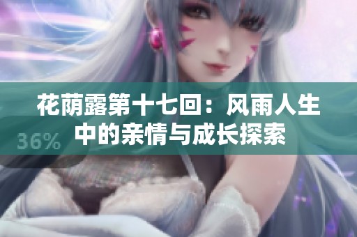 花荫露第十七回：风雨人生中的亲情与成长探索