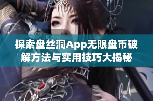 探索盘丝洞App无限盘币破解方法与实用技巧大揭秘