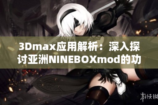 3Dmax应用解析：深入探讨亚洲NINEBOXmod的功能与技巧