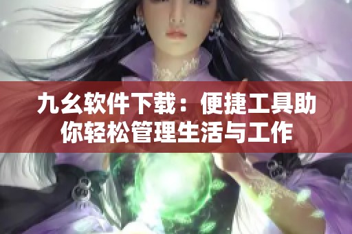 九幺软件下载：便捷工具助你轻松管理生活与工作