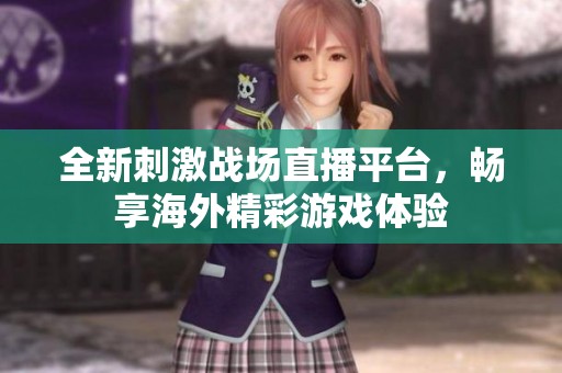 全新刺激战场直播平台，畅享海外精彩游戏体验