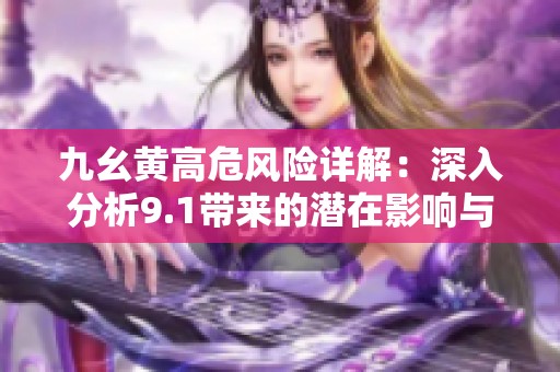 九幺黄高危风险详解：深入分析9.1带来的潜在影响与挑战