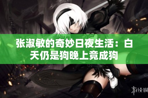 张淑敏的奇妙日夜生活：白天仍是狗晚上竟成狗