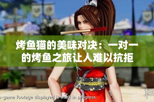 烤鱼猫的美味对决：一对一的烤鱼之旅让人难以抗拒