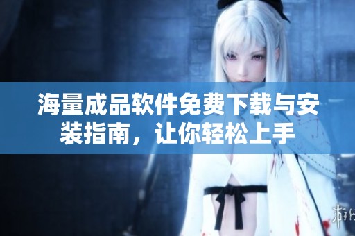 海量成品软件免费下载与安装指南，让你轻松上手