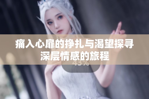 痛入心扉的挣扎与渴望探寻深层情感的旅程
