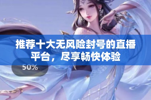 推荐十大无风险封号的直播平台，尽享畅快体验