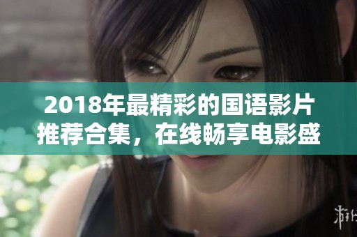 2018年最精彩的国语影片推荐合集，在线畅享电影盛宴