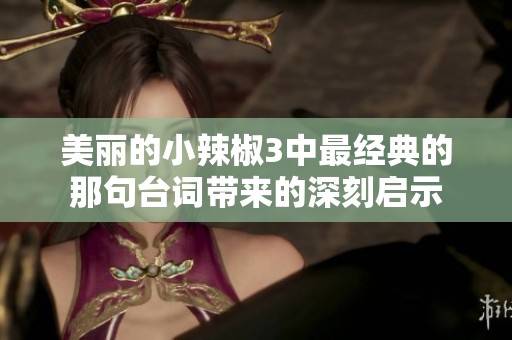 美丽的小辣椒3中最经典的那句台词带来的深刻启示