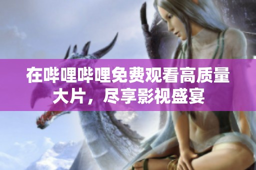 在哔哩哔哩免费观看高质量大片，尽享影视盛宴