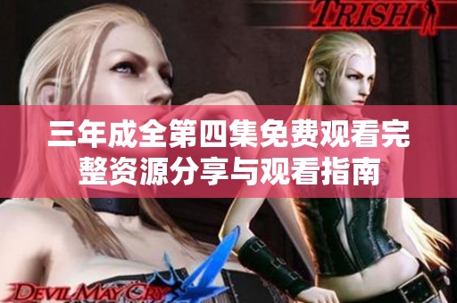 三年成全第四集免费观看完整资源分享与观看指南