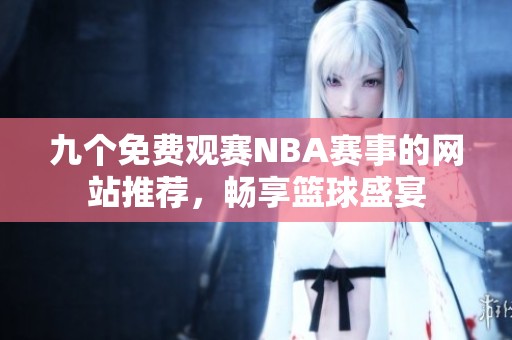 九个免费观赛NBA赛事的网站推荐，畅享篮球盛宴