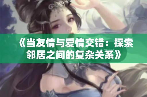 《当友情与爱情交错：探索邻居之间的复杂关系》