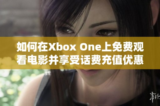 如何在Xbox One上免费观看电影并享受话费充值优惠