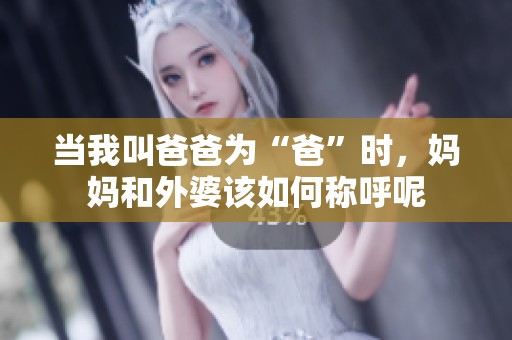当我叫爸爸为“爸”时，妈妈和外婆该如何称呼呢