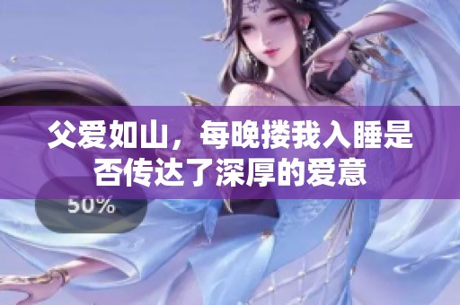 父爱如山，每晚搂我入睡是否传达了深厚的爱意