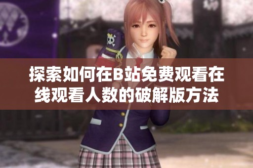 探索如何在B站免费观看在线观看人数的破解版方法