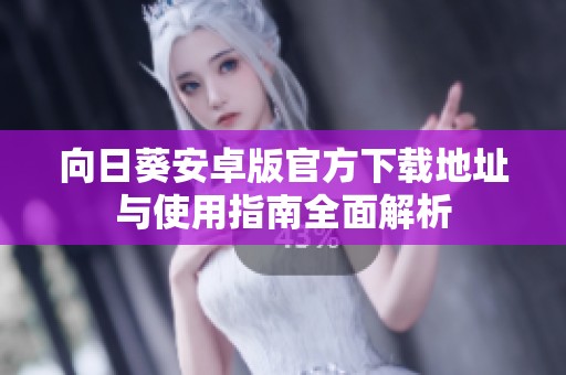 向日葵安卓版官方下载地址与使用指南全面解析