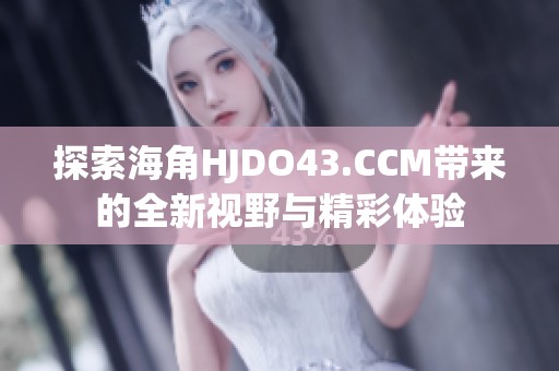 探索海角HJDO43.CCM带来的全新视野与精彩体验