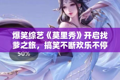 爆笑综艺《莫里秀》开启找爹之旅，搞笑不断欢乐不停