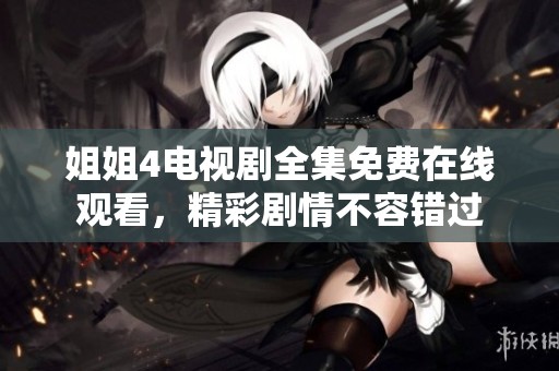 姐姐4电视剧全集免费在线观看，精彩剧情不容错过