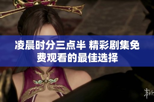 凌晨时分三点半 精彩剧集免费观看的最佳选择